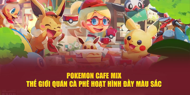 Pokemon Cafe Mix - Thế giới quán cà phê hoạt hình đầy màu sắc