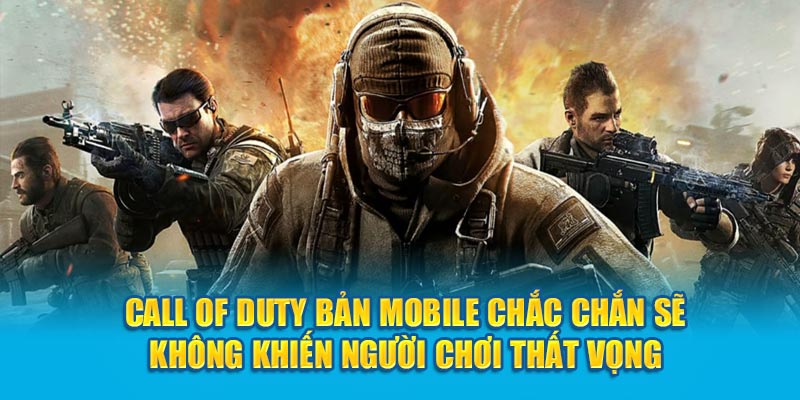 Call Of Duty bản Mobile chắc chắn sẽ không khiến người chơi thất vọng