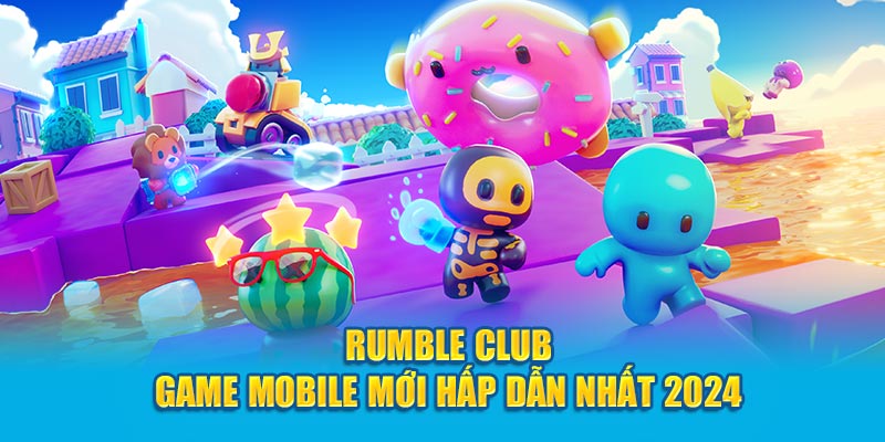 Rumble Club - Tựa game mobile mới hấp dẫn nhất 2024