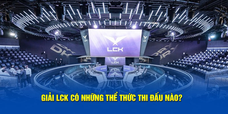 Giải LCK có những thể thức thi đấu nào?