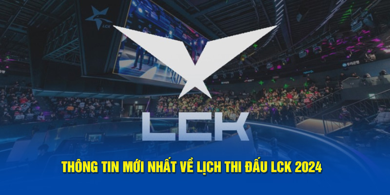 Thông tin mới nhất về lịch thi đấu LCK 2024 