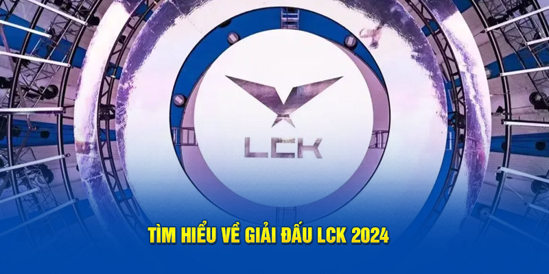 Tìm hiểu về giải và lịch thi đấu LCK 2024 