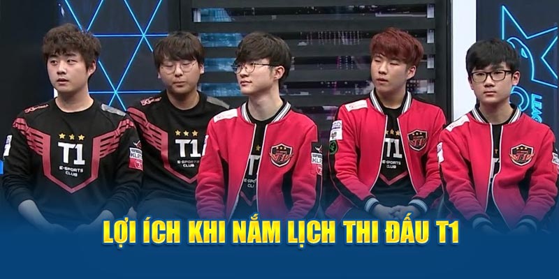 Lợi ích khi nắm lịch thi đấu T1