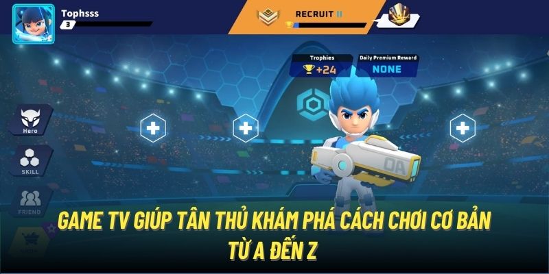 Game TV giúp tân thủ khám phá cách chơi cơ bản từ A đến Z 